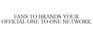 FANS TO BRANDS YOUR OFFICIAL ONE TO ONE NETWORK