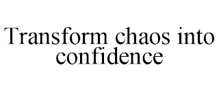 TRANSFORM CHAOS INTO CONFIDENCE