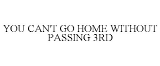 YOU CAN'T GO HOME WITHOUT PASSING 3RD