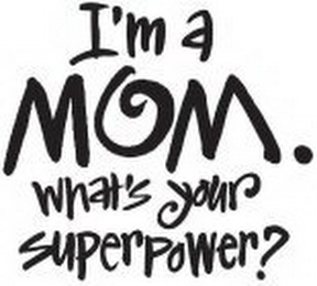 I'M A MOM. WHAT'S YOUR SUPERPOWER?