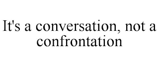 IT'S A CONVERSATION, NOT A CONFRONTATION