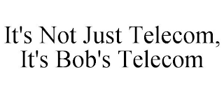 IT'S NOT JUST TELECOM, IT'S BOB'S TELECOM