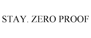 STAY. ZERO PROOF