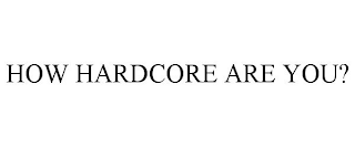 HOW HARDCORE ARE YOU?