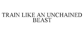 TRAIN LIKE AN UNCHAINED BEAST