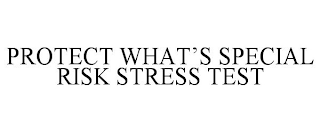 PROTECT WHAT'S SPECIAL RISK STRESS TEST