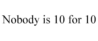 NOBODY IS 10 FOR 10