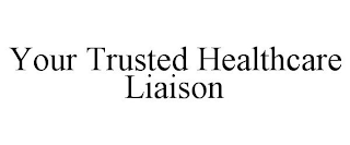 YOUR TRUSTED HEALTHCARE LIAISON