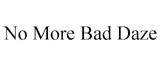 NO MORE BAD DAZE