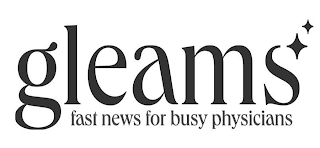 GLEAMS FAST NEWS FOR BUSY PHYSICIANS