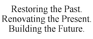 RESTORING THE PAST. RENOVATING THE PRESENT. BUILDING THE FUTURE.