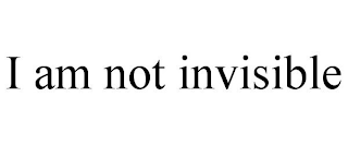 I AM NOT INVISIBLE