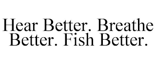 HEAR BETTER. BREATHE BETTER. FISH BETTER.