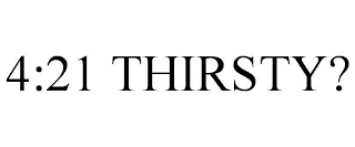 4:21 THIRSTY?