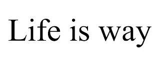 LIFE IS WAY