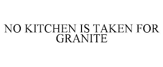 NO KITCHEN IS TAKEN FOR GRANITE