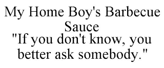 MY HOME BOY'S BARBECUE SAUCE "IF YOU DON'T KNOW, YOU BETTER ASK SOMEBODY."