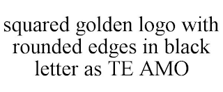 SQUARED GOLDEN LOGO WITH ROUNDED EDGES IN BLACK LETTER AS TE AMO