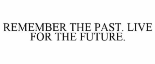 REMEMBER THE PAST. LIVE FOR THE FUTURE