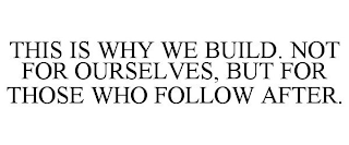 THIS IS WHY WE BUILD. NOT FOR OURSELVES, BUT FOR THOSE WHO FOLLOW AFTER.