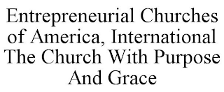 ENTREPRENEURIAL CHURCHES OF AMERICA, INTERNATIONAL THE CHURCH WITH PURPOSE AND GRACE