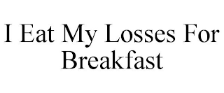 I EAT MY LOSSES FOR BREAKFAST