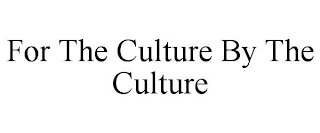 FOR THE CULTURE BY THE CULTURE