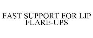 FAST SUPPORT FOR LIP FLARE-UPS