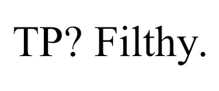 TP? FILTHY.