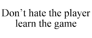 DON'T HATE THE PLAYER LEARN THE GAME