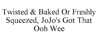 TWISTED & BAKED OR FRESHLY SQUEEZED, JOJO'S GOT THAT OOH WEE