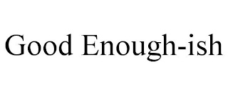 GOOD ENOUGH-ISH