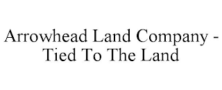 ARROWHEAD LAND COMPANY - TIED TO THE LAND