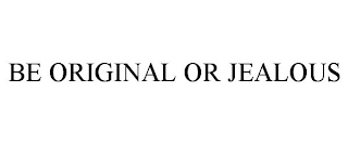 BE ORIGINAL OR JEALOUS