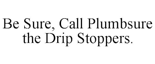 BE SURE, CALL PLUMBSURE THE DRIP STOPPERS.