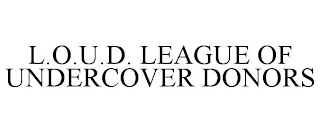 L.O.U.D. LEAGUE OF UNDERCOVER DONORS