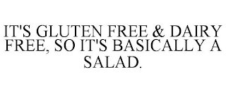 IT'S GLUTEN FREE & DAIRY FREE, SO IT'S BASICALLY A SALAD.