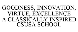 GOODNESS, INNOVATION, VIRTUE, EXCELLENCE A CLASSICALLY INSPIRED CSUSA SCHOOL