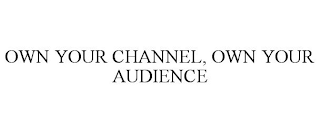 OWN YOUR CHANNEL, OWN YOUR AUDIENCE