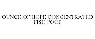 OUNCE OF HOPE CONCENTRATED FISH POOP