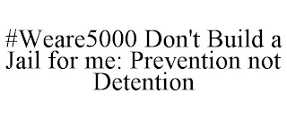 #WEARE5000 DON'T BUILD A JAIL FOR ME: PREVENTION NOT DETENTION