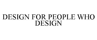 DESIGN FOR PEOPLE WHO DESIGN