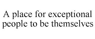 A PLACE FOR EXCEPTIONAL PEOPLE TO BE THEMSELVES