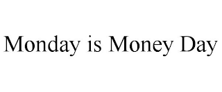 MONDAY IS MONEY DAY