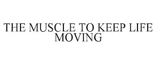 THE MUSCLE TO KEEP LIFE MOVING