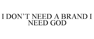 I DON'T NEED A BRAND I NEED GOD