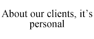 ABOUT OUR CLIENTS, IT'S PERSONAL