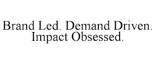 BRAND LED. DEMAND DRIVEN. IMPACT OBSESSED.