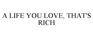 A LIFE YOU LOVE, THAT'S RICH