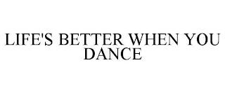 LIFE'S BETTER WHEN YOU DANCE